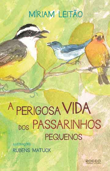 A perigosa vida dos passarinhos pequenos (escritora Míriam Leitão, ilustrações Rubens Matuck, editora Rocco)