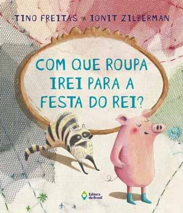 Com que roupa irei para a festa do rei (escritor Tino Freitas, ilustrações Ionit Zilberman, Editora do Brasil)