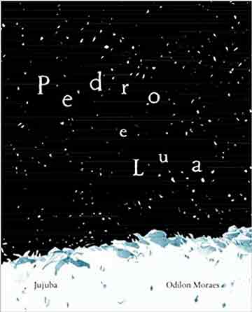 Pedro e a Lua (autor Odilon Moraes, editora Jujuba)