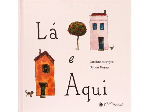 Lá e Aqui (escritora Carolina Moreyra, ilustrador Odilon Moraes, editora Pequena Zahar)